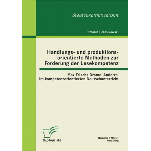 Stefanie Grzesikowski - Handlungs- und produktionsorientierte Methoden zur Förderung der Lesekompetenz: Max Frischs Drama 'Andorra' im kompetenzorientierten Deutschunterricht