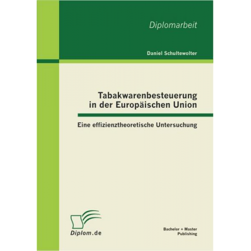 Daniel Schultewolter - Tabakwarenbesteuerung in der Europäischen Union: Eine effizienztheoretische Untersuchung