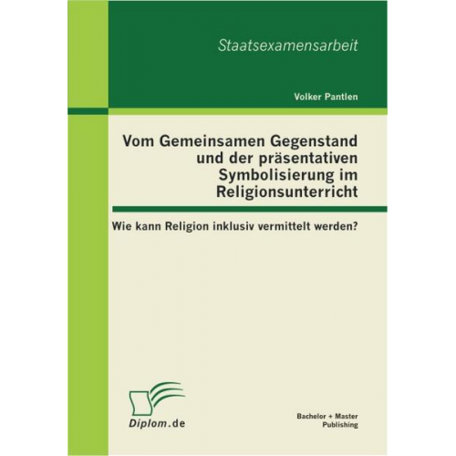 Volker Pantlen - Vom Gemeinsamen Gegenstand und der präsentativen Symbolisierung im Religionsunterricht: Wie kann Religion inklusiv vermittelt werden?