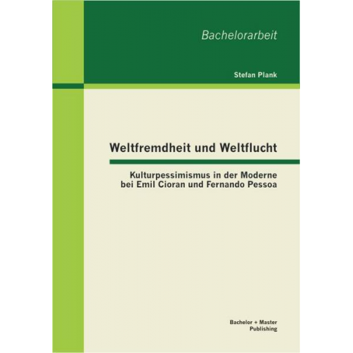 Stefan Plank - Weltfremdheit und Weltflucht: Kulturpessimismus in der Moderne bei Emil Cioran und Fernando Pessoa