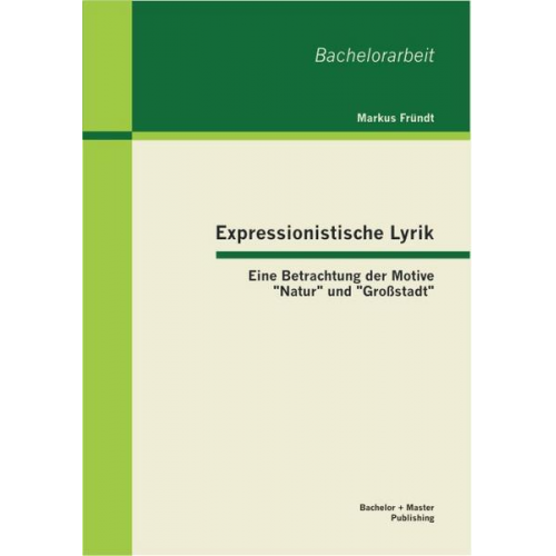 Markus Fründt - Expressionistische Lyrik: Eine Betrachtung der Motive 'Natur' und 'Großstadt