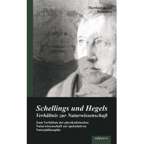 Matthias Jacob Schleiden - Schellings und Hegels Verhältnis zur Naturwissenschaft: Zum Verhältnis der physikalistischen Naturwissenschaft zur spekulativen Naturphilosophie