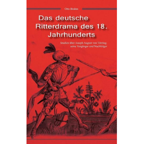 Otto Brahm - Das deutsche Ritterdrama des 18. Jahrhunderts: Studien über Joseph August von Törring, seine Vorgänger und Nachfolger