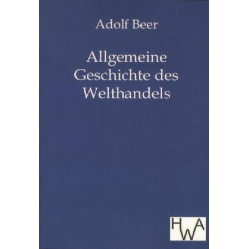 Adolf Beer - Allgemeine Geschichte des Welthandels