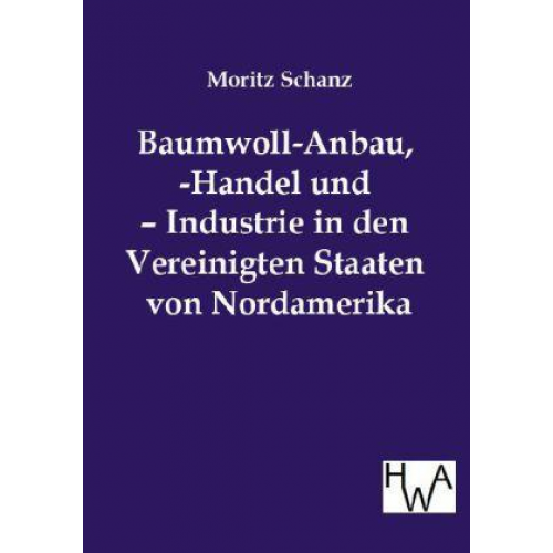 Moritz Schanz - Baumwoll-Anbau, -Handel und - Industrie in den Vereinigten Staaten von Nordamerika