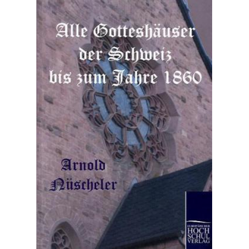 Arnold Nüscheler - Alle Gotteshäuser der Schweiz bis zum Jahre 1860