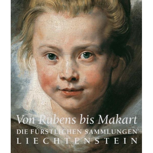 Von Rubens bis Makart. Die fürstlichen Sammlungen Liechtensteins