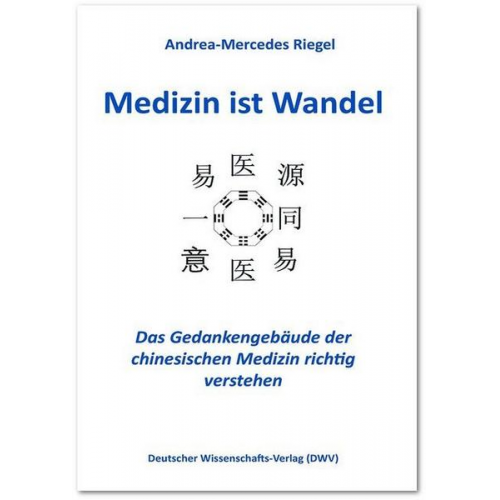 Andrea-Mercedes Riegel - Medizin ist Wandel. Das Gedankengebäude der chinesischen Medizin richtig verstehen