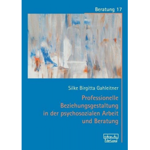 Silke Birgitta Gahleitner - Professionelle Beziehungsgestaltung in der psychosozialen Arbeit und Beratung