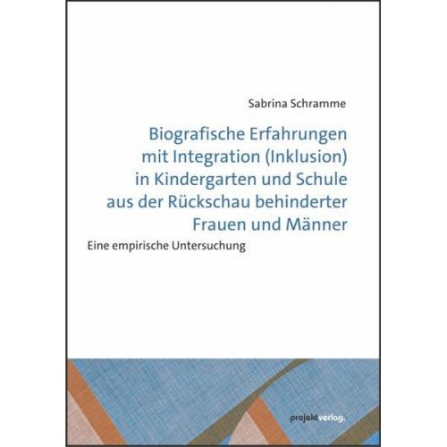 Sabrina Schramme - Biografische Erfahrungen mit Integration (Inklusion) in Kindergarten und Schule aus der Rückschau behinderter Frauen und Männer