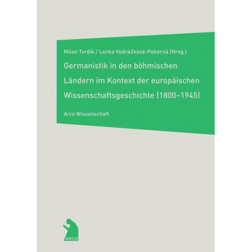 Milan Tvrdik & Lenka Vodrazkova-Pokorna & Lenka Vodrazkova-Pokorna - Die Germanistik in den böhmischen Ländern im Kontext der europäischen Wissenschaftsgeschichte (1800-1945)