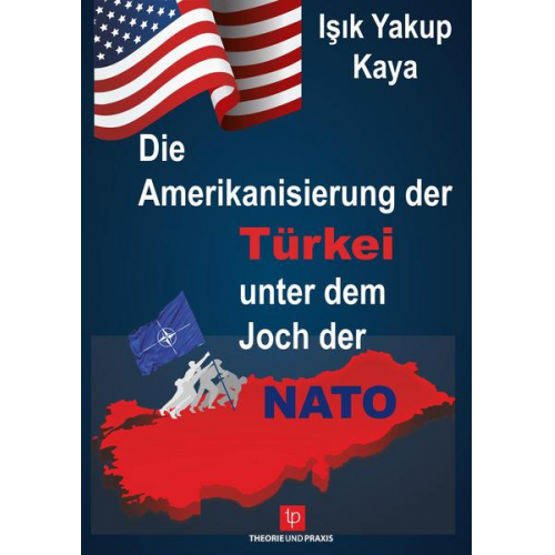 Işık Yakup Kaya - Die Amerikanisierung der Türkei unter dem Joch der NATO