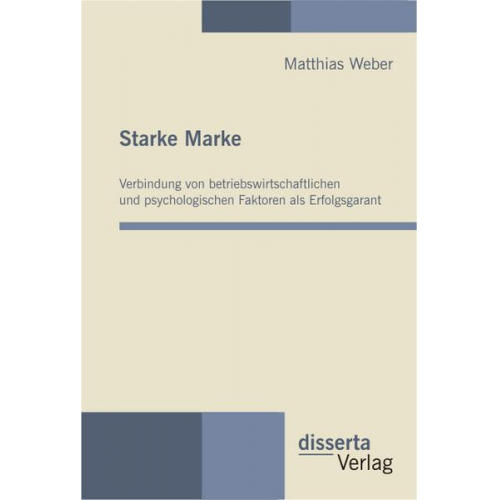 Matthias Weber - Starke Marke: Verbindung von betriebswirtschaftlichen und psychologischen Faktoren als Erfolgsgarant