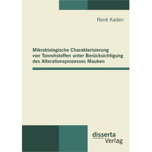 René Kaden - Mikrobiologische Charakterisierung von Tonrohstoffen unter Berücksichtigung des Alterationsprozesses Mauken