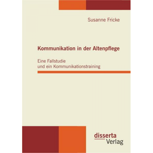 Susanne Fricke - Kommunikation in der Altenpflege: Eine Fallstudie und ein Kommunikationstraining