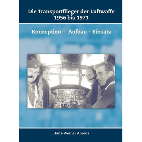 Hans-Werner Ahrens - Die Transportflieger der Luftwaffe 1956 bis 1971