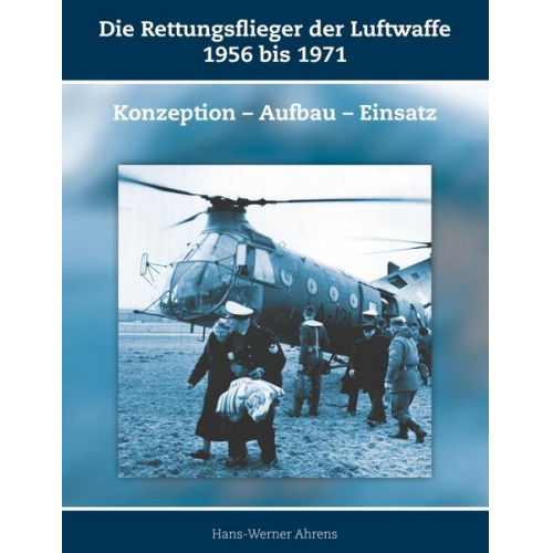 Hans-Werner Ahrens - Die Rettungsflieger der Luftwaffe 1956 bis 1971