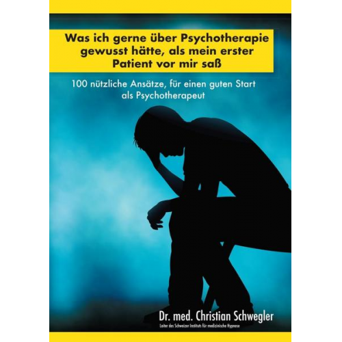 Christian Schwegler - Was ich gerne über Psychotherapie gewusst hätte, als mein erster Patient vor mir saß