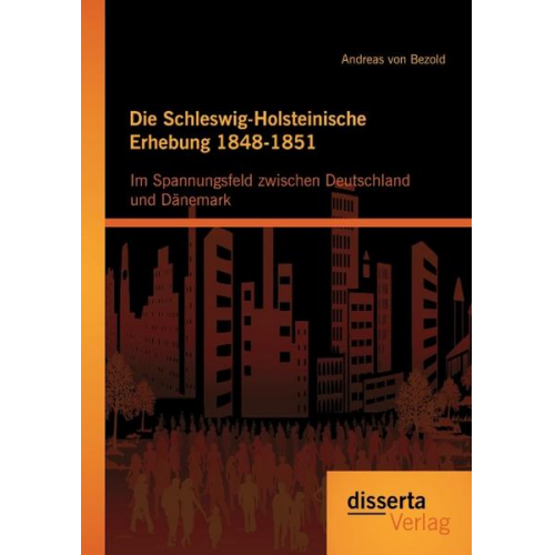 Andreas Bezold - Die Schleswig-Holsteinische Erhebung 1848-1851: Im Spannungsfeld zwischen Deutschland und Dänemark