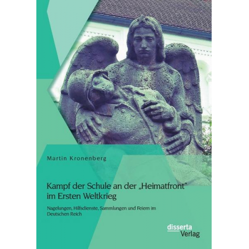 Martin Kronenberg - Kampf der Schule an der 'Heimatfront' im Ersten Weltkrieg: Nagelungen, Hilfsdienste, Sammlungen und Feiern im Deutschen Reich