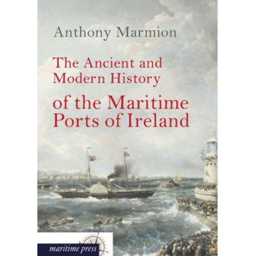 Anthony Marmion - The Ancient and Modern History of the Maritime Ports of Ireland