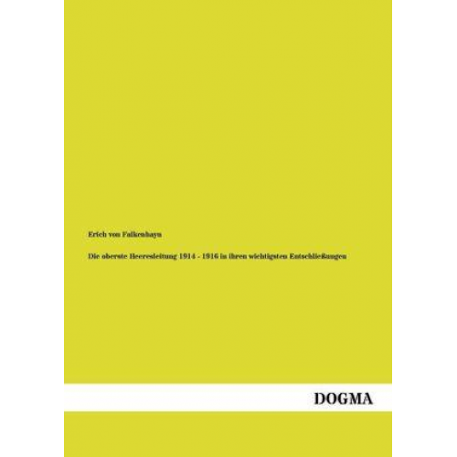 Erich Falkenhayn - Die oberste Heeresleitung 1914 - 1916 in ihren wichtigsten Entschließungen