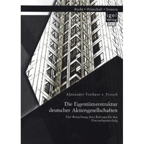 Alexander Freiherr v. Fritsch - Die Eigentümerstruktur deutscher Aktiengesellschaften: Eine Betrachtung ihrer Relevanz für den Unternehmenserfolg