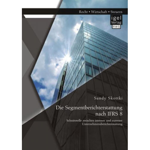 Sandy Skottki - Die Segmentberichterstattung nach IFRS 8: Schnittstelle zwischen interner und externer Unternehmensberichterstattung