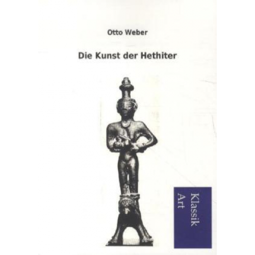 Otto Weber - Die Kunst der Hethiter