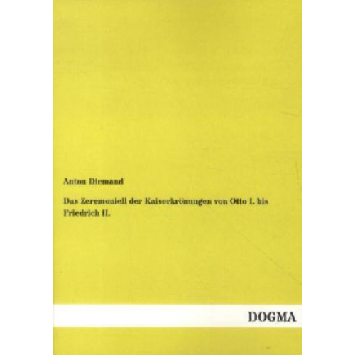 Anton Diemand - Das Zeremoniell der Kaiserkrönungen von Otto I. bis Friedrich II.