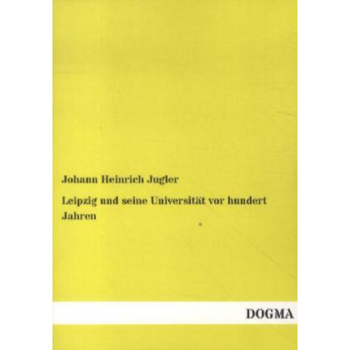 Johann Heinrich Jugler - Leipzig und seine Universität vor hundert Jahren