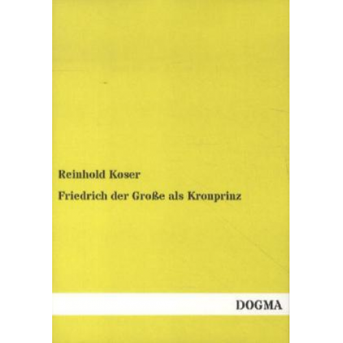 Reinhold Koser - Friedrich der Große als Kronprinz