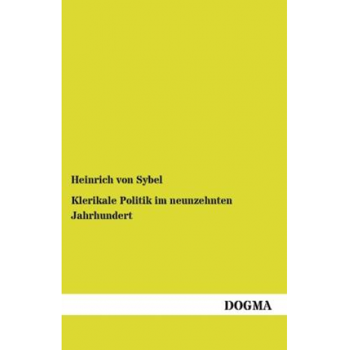 Heinrich Sybel - Klerikale Politik im neunzehnten Jahrhundert