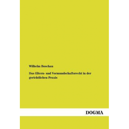 Wilhelm Boschau - Das Eltern- und Vormundschaftsrecht in der gerichtlichen Praxis