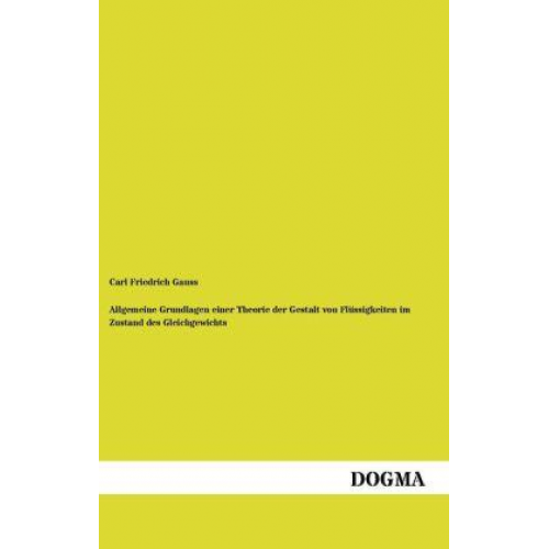 Carl Friedrich Gauss - Allgemeine Grundlagen einer Theorie der Gestalt von Flüssigkeiten im Zustand des Gleichgewichts