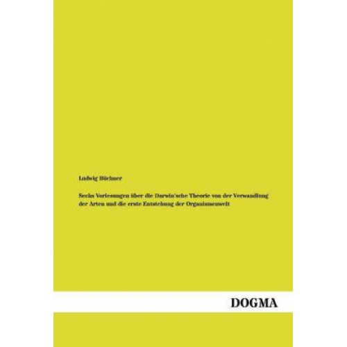 Ludwig Büchner - Sechs Vorlesungen über die Darwin'sche Theorie von der Verwandlung der Arten und die erste Entstehung der Organismenwelt