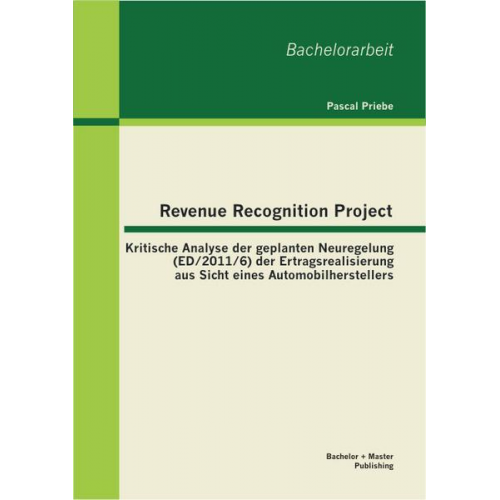 Pascal Priebe - Revenue Recognition Project: Kritische Analyse der geplanten Neuregelung (ED/2011/6) der Ertragsrealisierung aus Sicht eines Automobilherstellers