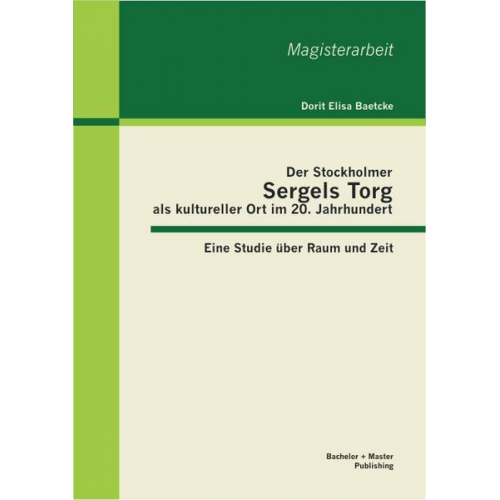 Dorit Elisa Baetcke - Der Stockholmer Sergels Torg als kultureller Ort im 20. Jahrhundert: Eine Studie über Raum und Zeit