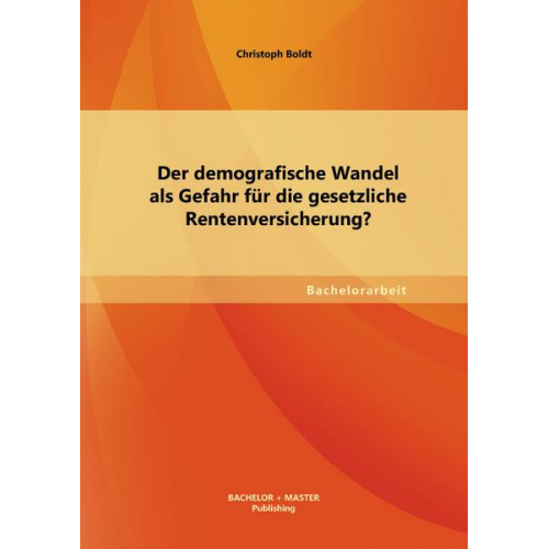 Christoph Boldt - Der demografische Wandel als Gefahr für die gesetzliche Rentenversicherung?