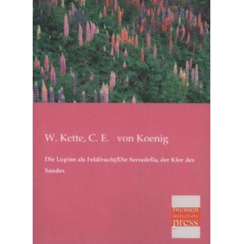 W. Kette & C. E. Koenig - Die Lupine als Feldfrucht/Die Serradella, der Klee des Sandes