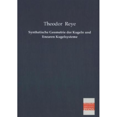 Theodor Reye - Synthetische Geometrie der Kugeln und linearen Kugelsysteme