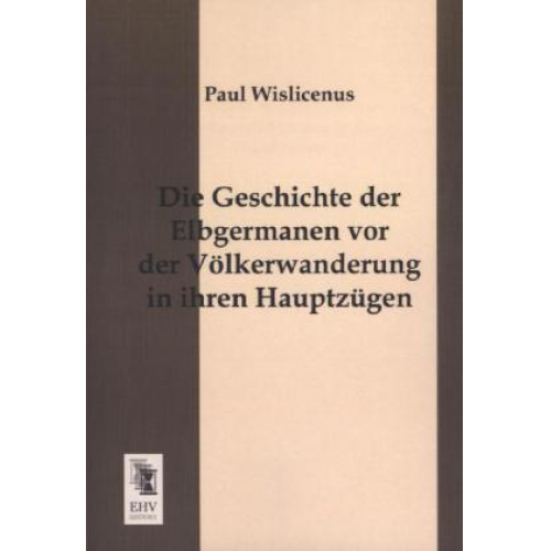 Paul Wislicenus - Die Geschichte der Elbgermanen vor der Völkerwanderung in ihren Hauptzügen