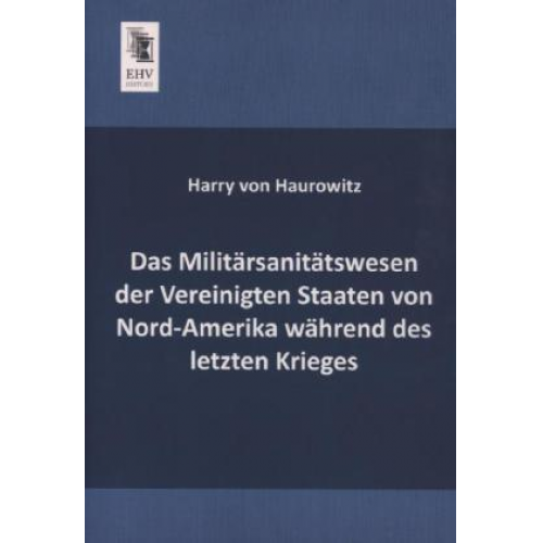 Harry Haurowitz - Das Militärsanitätswesen der Vereinigten Staaten von Nord-Amerika während des letzten Krieges