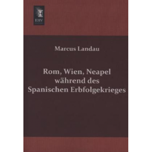 Marcus Landau - Rom, Wien, Neapel während des Spanischen Erbfolgekrieges