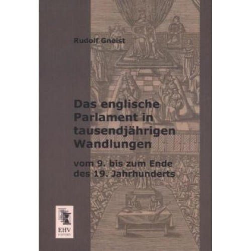 Rudolf Gneist - Das englische Parlament in tausendjährigen Wandlungen vom 9. bis zum Ende des 19. Jahrhunderts