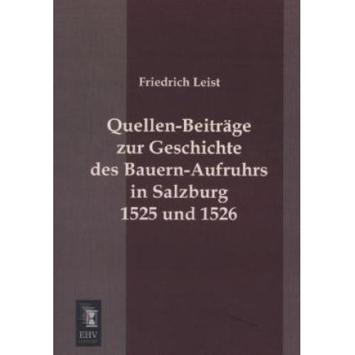 Friedrich Leist - Quellen-Beiträge zur Geschichte des Bauern-Aufruhrs in Salzburg 1525 und 1526