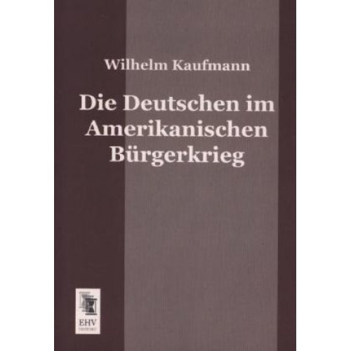 Wilhelm Kaufmann - Die Deutschen im Amerikanischen Bürgerkrieg