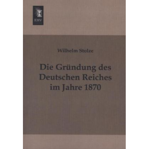 Wilhelm Stolze - Die Gründung des Deutschen Reiches im Jahre 1870