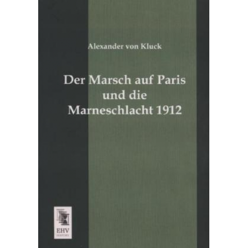 Alexander Kluck - Der Marsch auf Paris und die Marneschlacht 1912