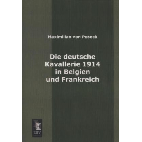 Maximilian Poseck - Die deutsche Kavallerie 1914 in Belgien und Frankreich